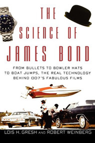 The Science of James Bond (From Bullets to Bowler Hats to Boat Jumps, the Real Technology Behind 007's Fabulous Films) by Lois H. Gresh, Robert Weinberg, 9780471661955