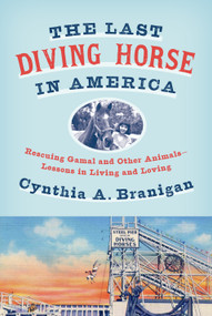 The Last Diving Horse in America (Rescuing Gamal and Other Animals--Lessons in Living and Loving) by Cynthia A. Branigan, 9781101871959