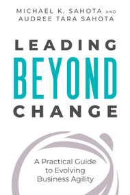 Leading Beyond Change (A Practical Guide to Evolving Business Agility) by Michael K. Sahota, Audree Tara Sahota, 9781523093465