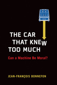 The Car That Knew Too Much (Can a Machine Be Moral?) by Jean-Francois Bonnefon, 9780262045797