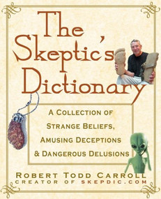 The Skeptic's Dictionary (A Collection of Strange Beliefs, Amusing Deceptions, and Dangerous Delusions) - 9781630262297 by Robert Carroll, 9781630262297