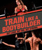 Train Like a Bodybuilder (Get Lean. Get Big. Get Strong.) by Erin Stern, 9781465483744
