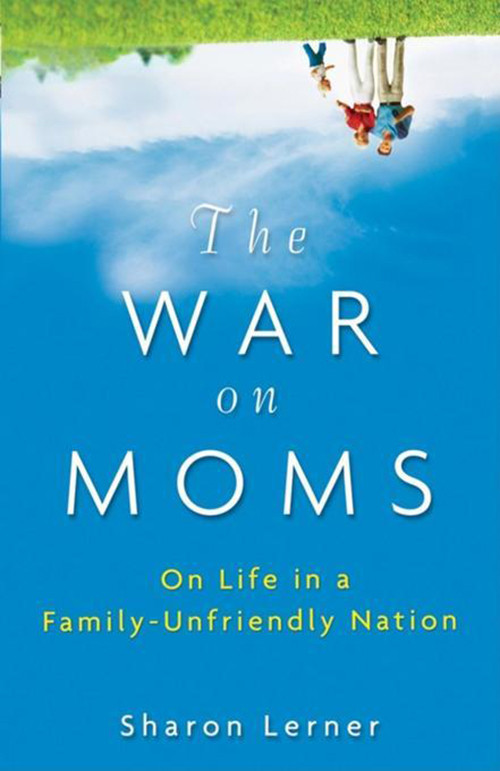 The War on Moms (On Life in a Family-Unfriendly Nation) by Sharon Lerner, 9780470177099