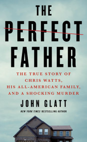 The Perfect Father (The True Story of Chris Watts, His All-American Family, and a Shocking Murder) - 9781250782687 by John Glatt, 9781250782687