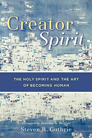 Creator Spirit (The Holy Spirit and the Art of Becoming Human) by Steven R. Guthrie, Jeremy S. Begbie, 9780801029219