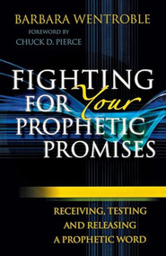 Fighting for Your Prophetic Promises (Receiving, Testing and Releasing a Prophetic Word) by Barbara Wentroble, Chuck D. Pierce, 9780800795139