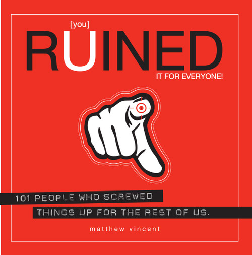 [you] Ruined It for Everyone! (101 People Who Screwed Things Up for the Rest of Us) by Matthew Vincent, 9781593762889