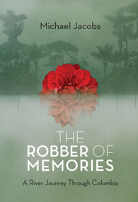 The Robber of Memories (A River Journey Through Colombia) by Michael Jacobs, 9781619021969