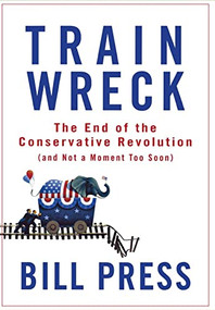 Trainwreck (The End of the Conservative Revolution (and Not a Moment Too Soon)) by Bill Press, 9780470182406