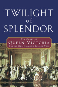 Twilight of Splendor (The Court of Queen Victoria During Her Diamond Jubilee Year) by Greg King, 9780470044391