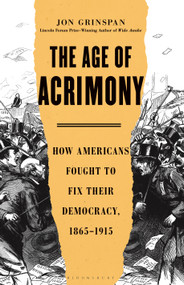The Age of Acrimony (How Americans Fought to Fix Their Democracy, 1865-1915) by Jon Grinspan, 9781635574623