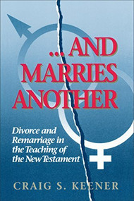 And Marries Another (Divorce and Remarriage in the Teaching of the New Testament) by Craig S. Keener, 9780801046742