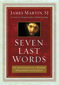 Seven Last Words (An Invitation to a Deeper Friendship with Jesus) by James Martin, 9780062431387