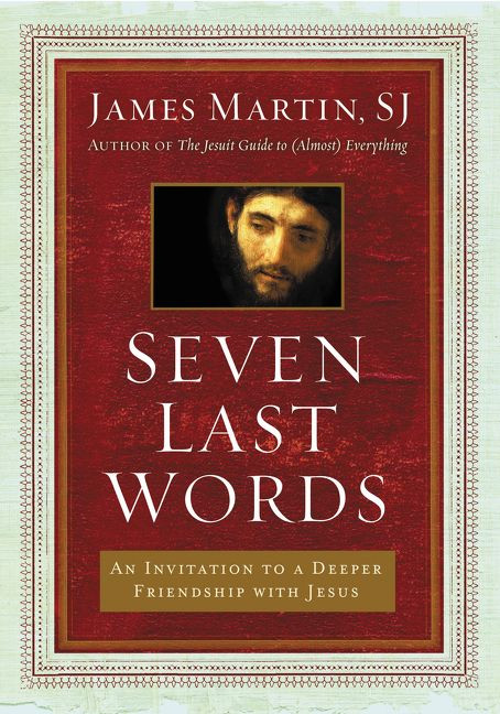 Seven Last Words (An Invitation to a Deeper Friendship with Jesus) by James Martin, 9780062431387
