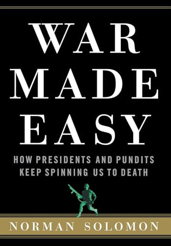 War Made Easy (How Presidents and Pundits Keep Spinning Us to Death) by Norman Solomon, 9780471694793