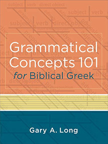 Grammatical Concepts 101 for Biblical Greek (Learning Biblical Greek Grammatical Concepts through English Grammar) by Gary A. Long, 9780801046933