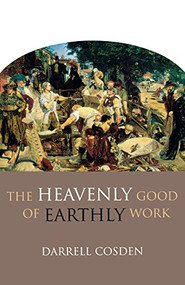 The Heavenly Good of Earthly Work by Darrell Cosden, 9780801045967