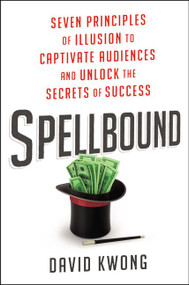 Spellbound (Seven Principles of Illusion to Captivate Audiences and Unlock the Secrets of Success) by David Kwong, 9780062448460
