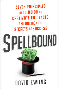 Spellbound (Seven Principles of Illusion to Captivate Audiences and Unlock the Secrets of Success) by David Kwong, 9780062448460