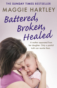 Battered, Broken, Healed (The true story of a mother separated from her daughter. Only a painful truth can bring them back together) by Maggie Hartley, 9781409177029