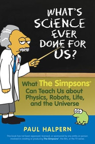 What's Science Ever Done For Us (What the Simpsons Can Teach Us About Physics, Robots, Life, and the Universe) by Paul Halpern, 9780470114605