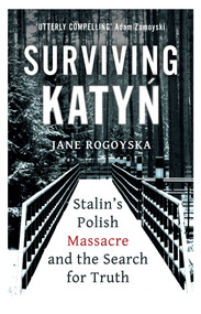 Surviving Katyn (Stalin's Polish Massacre and the Search for Truth) by Jane Rogoyska, 9781786078926