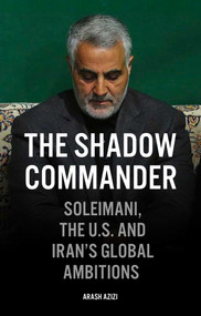 The Shadow Commander (Soleimani, the U.S., and Iran's Global Ambitions) by Arash Azizi, 9781786079442