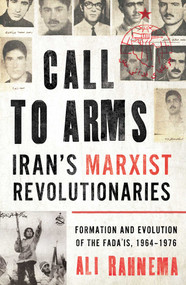 Call to Arms: Iran's Marxist Revolutionaries (Formation and Evolution of the Fada'is, 1964-1976) by Ali Rahnema, 9781786079855
