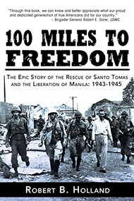 100 Miles to Freedom (The Epic Story of the Rescue of Santo Tomas and the Liberation of Manila: 1943-1945) by Robert B. Holland, 9781596527751