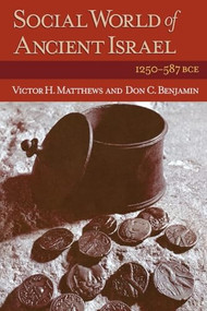 Social World of Ancient Israel (1250-587 BCE) by Don C. Benjamin, Victor H. Matthews, 9780801047077