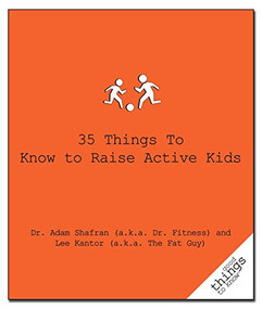 35 Things to Know to Raise Active Kids by Dr. Adam Shafran (a.k.a. Dr. Fitness), Lee Kantor (a.k.a. The Fat Guy), 9781596525870