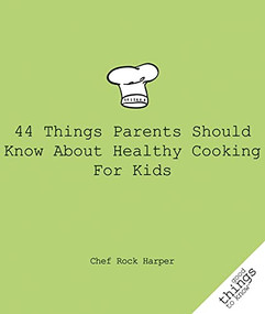 44 Things Parents Should Know About Healthy Cooking for Kids by Chef Rock Harper, 9781596527447