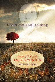I Told My Soul to Sing (Finding God with Emily Dickinson) by Kristin LeMay, 9781612611631