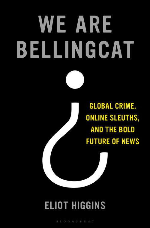 We Are Bellingcat (Global Crime, Online Sleuths, and the Bold Future of News) by Eliot Higgins, 9781635577303