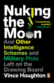 Nuking the Moon (And Other Intelligence Schemes and Military Plots Left on the Drawing Board) by Vince Houghton, 9780143133407