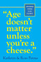 "Age Doesn't Matter Unless You're a Cheese" (Wisdom from Our Elders (Quote Book, Inspiration Book, Birthday Gift, Quotations)) (Miniature Edition) by Kathryn Petras, Ross Petras, 9780761125181