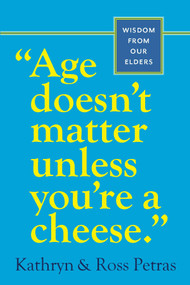 Age Doesn't Matter Unless You're a Cheese (Wisdom from Our Elders (Quote Book, Inspiration Book, Birthday Gift, Quotations)) by Kathryn Petras, Ross Petras, 9780761125181