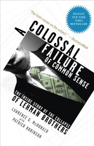 A Colossal Failure of Common Sense (The Inside Story of the Collapse of Lehman Brothers) by Lawrence G. McDonald, Patrick Robinson, 9780307588340
