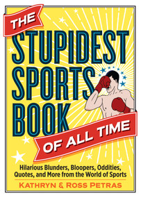 The Stupidest Sports Book of All Time (Hilarious Blunders, Bloopers, Oddities, Quotes, and More from the World of Sports) by Kathryn Petras, Ross Petras, 9780761189985