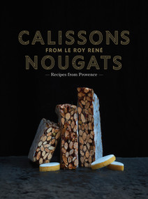 Calissons Nougats from Le Roy Rene by Marie-Catherine de La Roche, Marie-Pierre Morel, 9781419750748