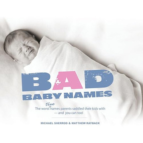 Bad Baby Names (The Worst True Names Parents Saddled Their Kids With, and You Can Too!) by Michael Sherrod, Matthew Rayback, Joey Gates, 9781593313142