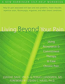 Living Beyond Your Pain (Using Acceptance and Commitment Therapy to Ease Chronic Pain) by JoAnne Dahl, Steven C. Hayes, Tobias Lundgren, 9781572244092