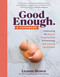 Good Enough (A Cookbook: Embracing the Joys of Imperfection and Practicing Self-Care in the Kitchen) by Leanne Brown, 9781523509676