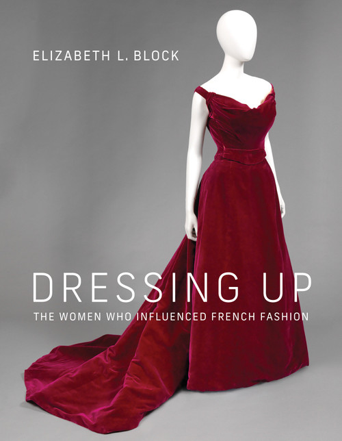 Dressing Up (The Women Who Influenced French Fashion) by Elizabeth L. Block, 9780262045841