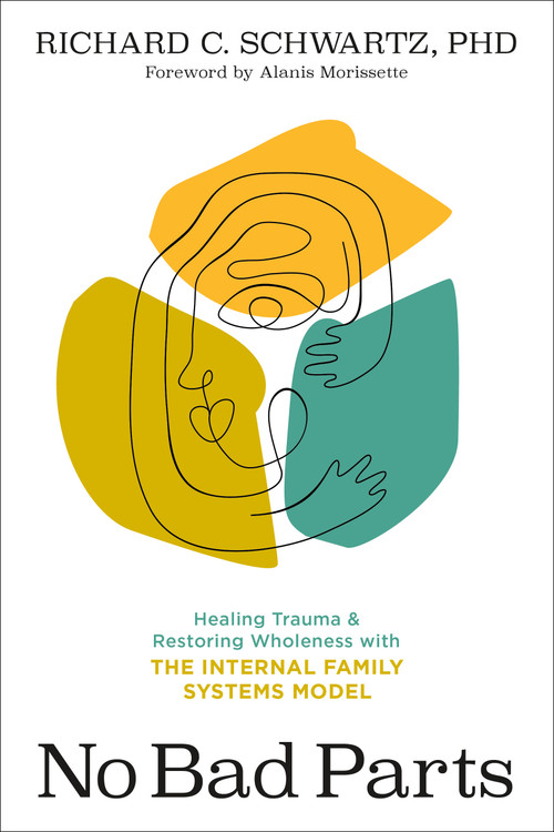 No Bad Parts (Healing Trauma and Restoring Wholeness with the Internal Family Systems Model) by Richard Schwartz, PhD, 9781683646686