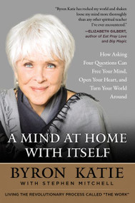 A Mind at Home with Itself (How Asking Four Questions Can Free Your Mind, Open Your Heart, and Turn Your World Around) - 9780062651594 by Byron Katie, Stephen Mitchell, 9780062651594