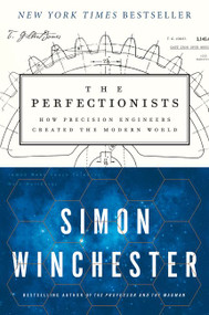 The Perfectionists (How Precision Engineers Created the Modern World) by Simon Winchester, 9780062652560