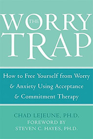 The Worry Trap (How to Free Yourself from Worry & Anxiety using Acceptance and Commitment Therapy) by Chad LeJeune, 9781572244801