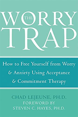 The Worry Trap (How to Free Yourself from Worry & Anxiety using Acceptance and Commitment Therapy) by Chad LeJeune, 9781572244801