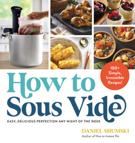 How to Sous Vide (Easy, Delicious Perfection Any Night of the Week: 100+ Simple, Irresistible Recipes) by Daniel Shumski, 9781523512331
